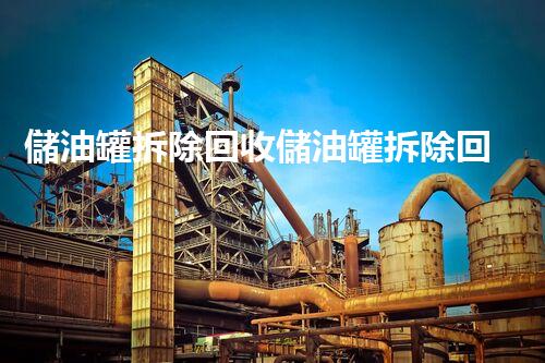 儲油罐拆除回收儲油罐拆除回收批發(fā)價(jià)格、市場報(bào)價(jià)、廠家（報(bào)廢油罐的拆解）